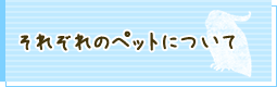 それぞれのペットについて