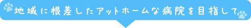 地域に根差したアットホームな病院を目指して